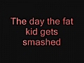 The Day The Fat Kid Gets Smashed!