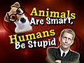 Animals Are Smart! Humans Aren’t!