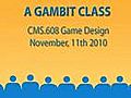 A GAMBIT Class: CMS.608 Game Design 11/11/10 Part 1