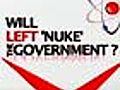 Will Left &#039;nuke&#039; the government?