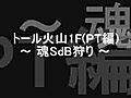 トール火山1F(魂SdB，PT狩り)