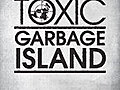 TOXIC: Garbage Island 2 of 3