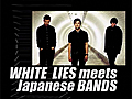 WHITE LIES meets Japanese BANDS