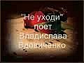 Не уходи -поет Владислава Вдовиченко