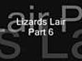 Lizards Lair Part 6