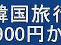 韓国激安旅行　９９００円から　