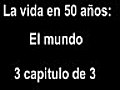 La vida en 50 aos:El mundo 3 de 3