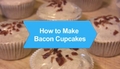 How To Make Bacon Cupcakes
