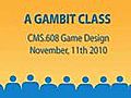 Part 2 of 2: A GAMBIT Class:CMS.608 Game Design 11/11/10