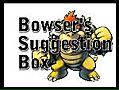 Bowsers Suggestion Box