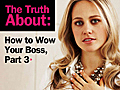 The Truth About: How to Wow Your Boss,  Part 3