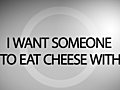 I Want Someone to Eat Cheese With