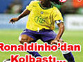 Ronaldinho’dan kolbastı...