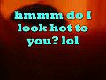 DO YOU THINK IM HOT???