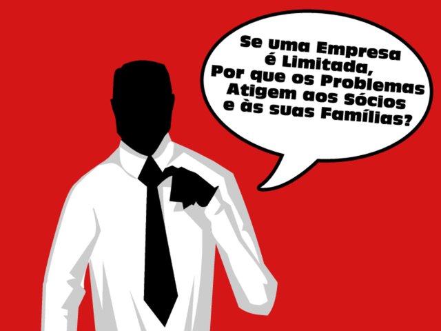 Se uma Empresa é Limitada,  Por que os Problemas Atigem aos Sócios e às suas Famílias?