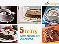 Dark Chocolate Decadence - 5 to Try