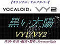 【VY1/VY2】 黒い太陽 【オリジナル・セルフカバー】