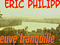 Eric Philippe : FLEUVE TRANQUILLE (version longue)