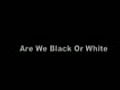 Are We Black Or White