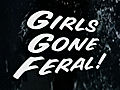 Girls Gone FERAL!